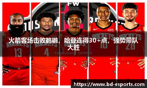 火箭客场击败鹈鹕，哈登连得30+点，强势带队大胜